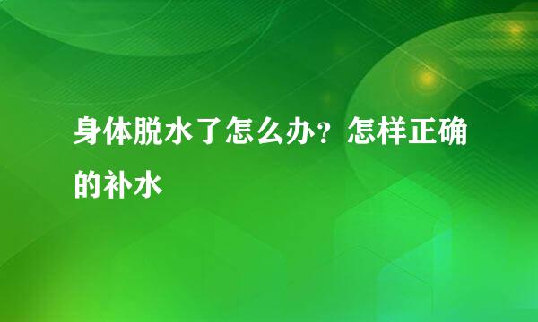 身体脱水了怎么办？怎样正确的补水