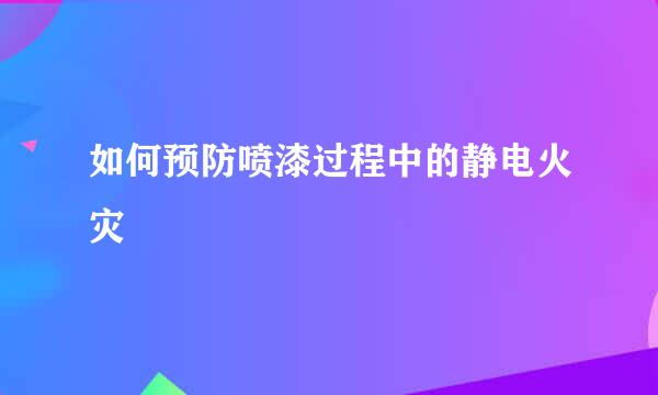 如何预防喷漆过程中的静电火灾
