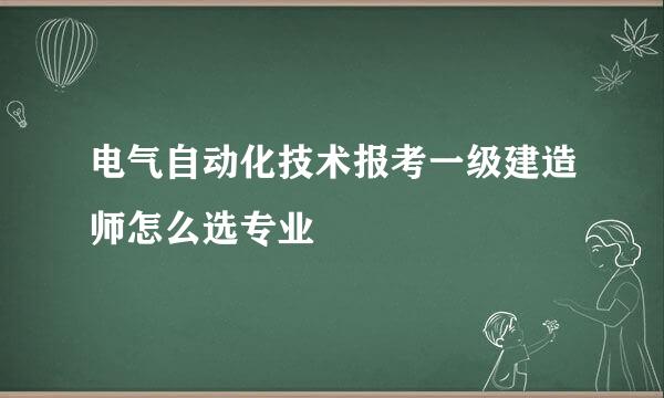 电气自动化技术报考一级建造师怎么选专业