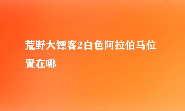 荒野大镖客2白色阿拉伯马位置在哪