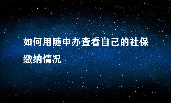 如何用随申办查看自己的社保缴纳情况