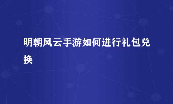 明朝风云手游如何进行礼包兑换