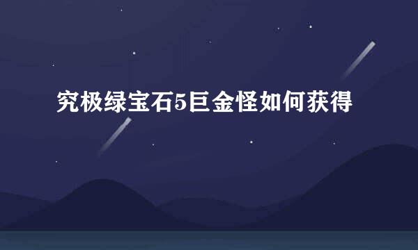 究极绿宝石5巨金怪如何获得
