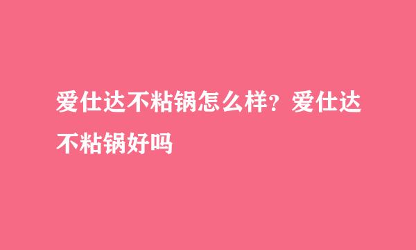 爱仕达不粘锅怎么样？爱仕达不粘锅好吗