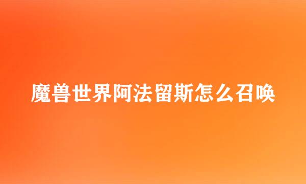 魔兽世界阿法留斯怎么召唤