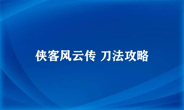 侠客风云传 刀法攻略