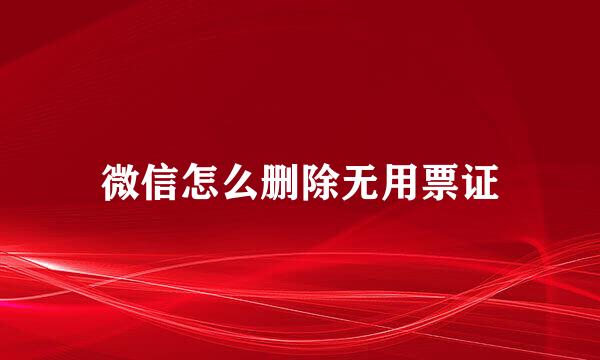 微信怎么删除无用票证