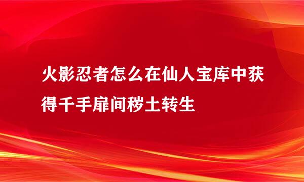 火影忍者怎么在仙人宝库中获得千手扉间秽土转生