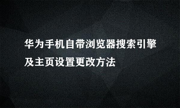 华为手机自带浏览器搜索引擎及主页设置更改方法