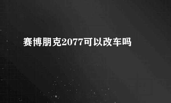 赛博朋克2077可以改车吗