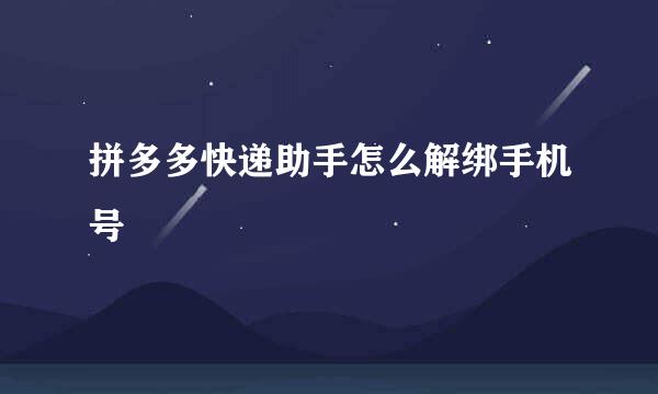 拼多多快递助手怎么解绑手机号