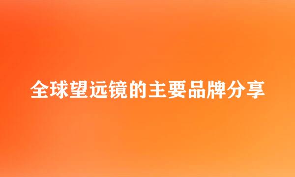 全球望远镜的主要品牌分享