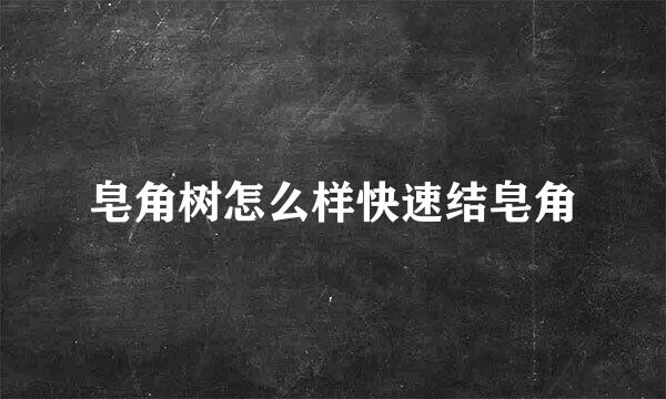 皂角树怎么样快速结皂角