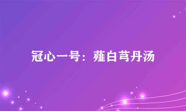 冠心一号：薤白芎丹汤