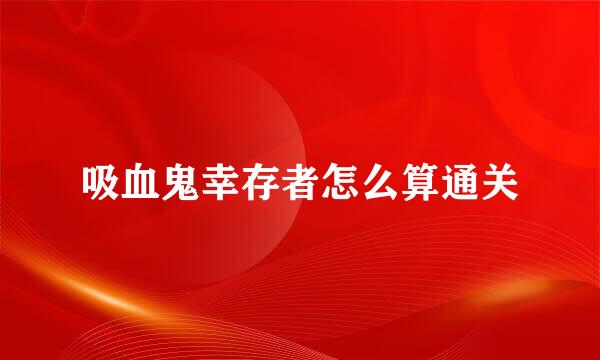 吸血鬼幸存者怎么算通关