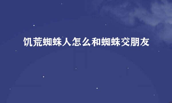 饥荒蜘蛛人怎么和蜘蛛交朋友