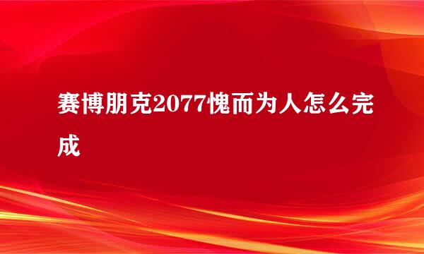 赛博朋克2077愧而为人怎么完成