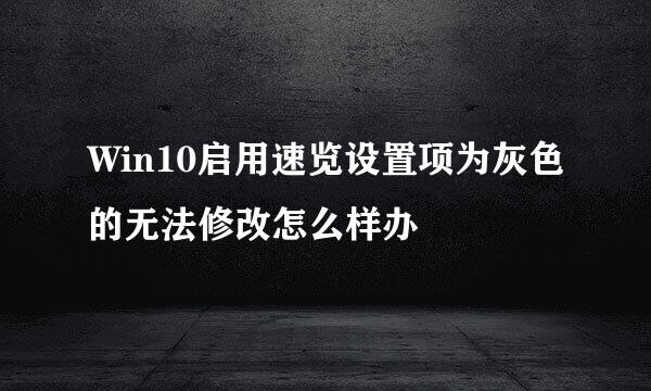 Win10启用速览设置项为灰色的无法修改怎么样办