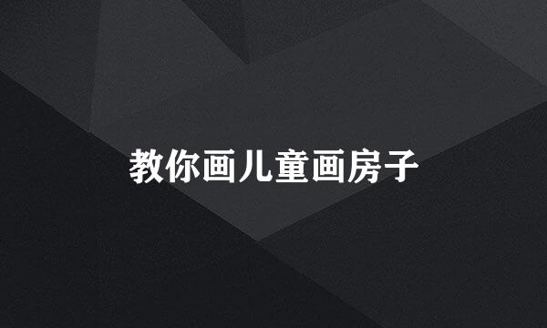 教你画儿童画房子