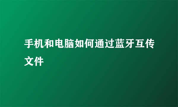 手机和电脑如何通过蓝牙互传文件