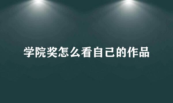 学院奖怎么看自己的作品