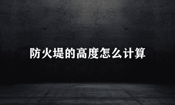防火堤的高度怎么计算