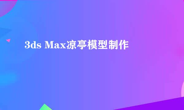 3ds Max凉亭模型制作