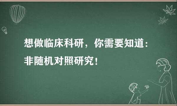 想做临床科研，你需要知道：非随机对照研究！