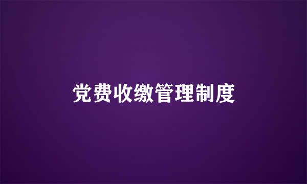 党费收缴管理制度