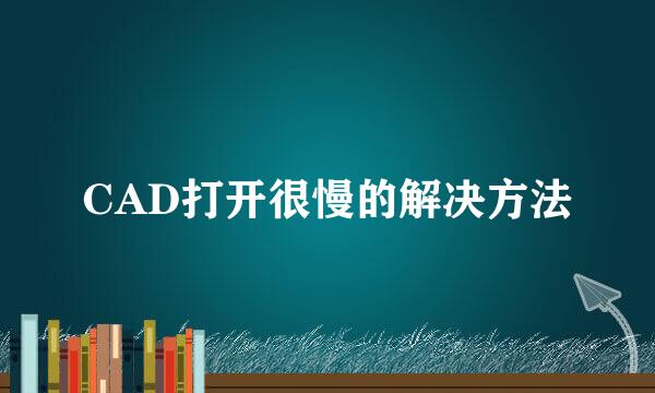 CAD打开很慢的解决方法