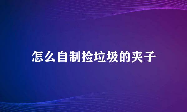 怎么自制捡垃圾的夹子