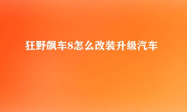 狂野飙车8怎么改装升级汽车