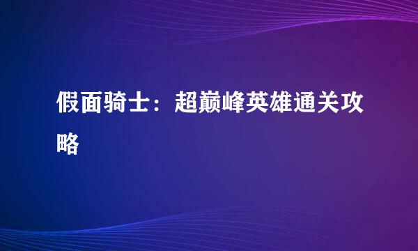 假面骑士：超巅峰英雄通关攻略