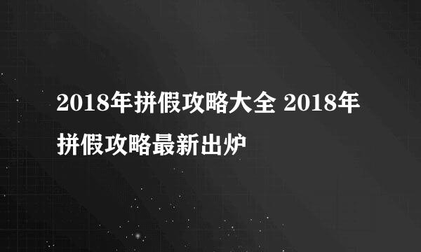 2018年拼假攻略大全 2018年拼假攻略最新出炉