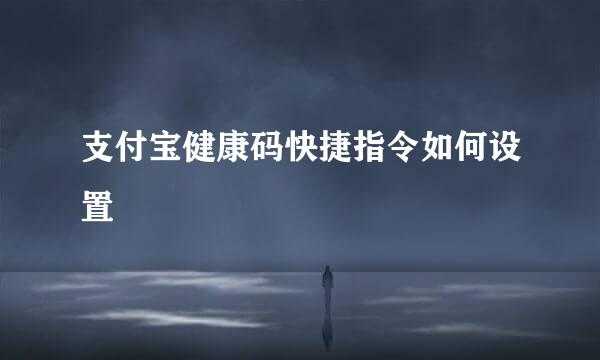 支付宝健康码快捷指令如何设置