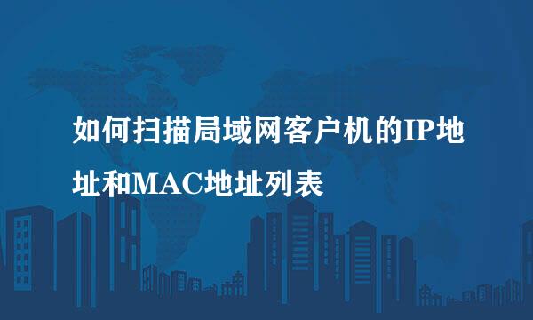 如何扫描局域网客户机的IP地址和MAC地址列表