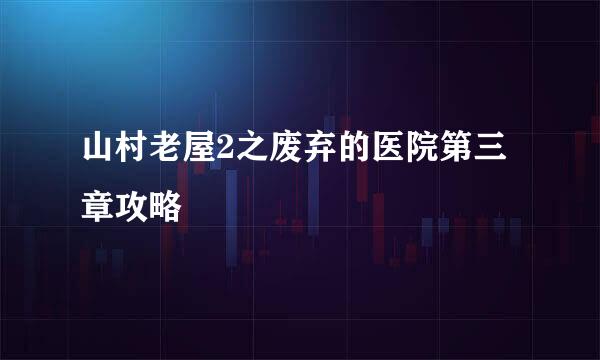 山村老屋2之废弃的医院第三章攻略
