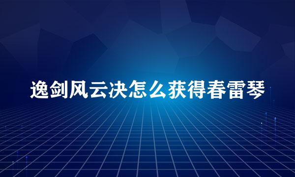逸剑风云决怎么获得春雷琴