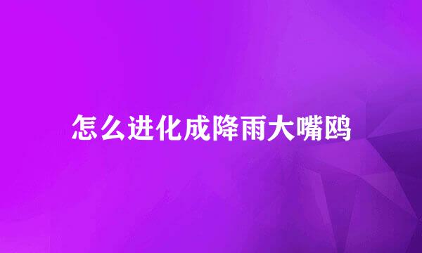 怎么进化成降雨大嘴鸥