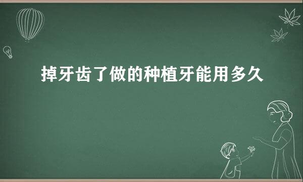 掉牙齿了做的种植牙能用多久