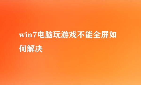 win7电脑玩游戏不能全屏如何解决
