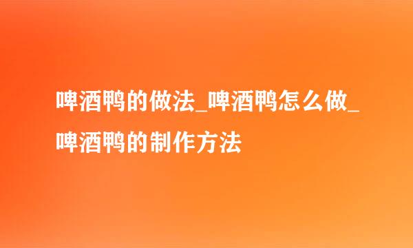啤酒鸭的做法_啤酒鸭怎么做_啤酒鸭的制作方法