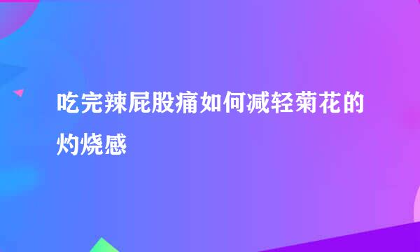 吃完辣屁股痛如何减轻菊花的灼烧感