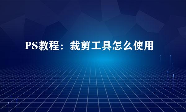PS教程：裁剪工具怎么使用