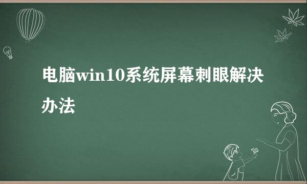 电脑win10系统屏幕刺眼解决办法