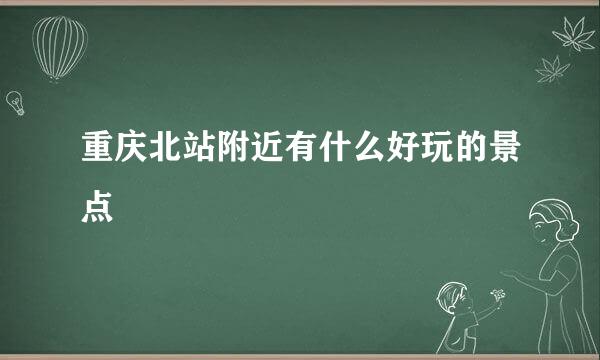 重庆北站附近有什么好玩的景点