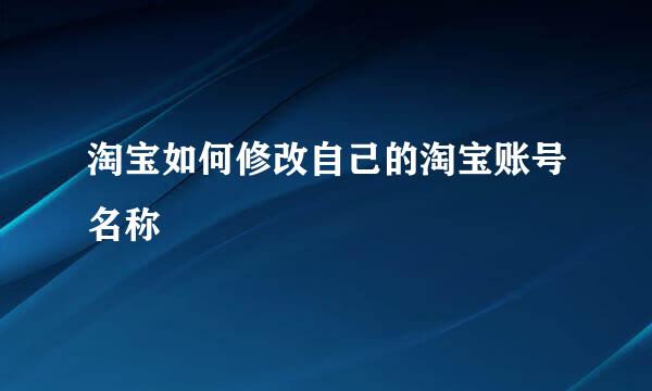 淘宝如何修改自己的淘宝账号名称