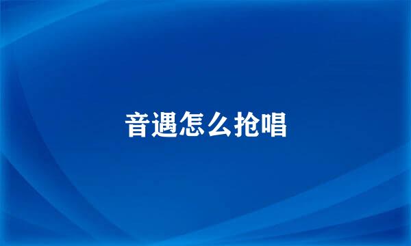 音遇怎么抢唱