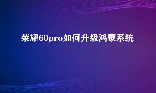荣耀60pro如何升级鸿蒙系统