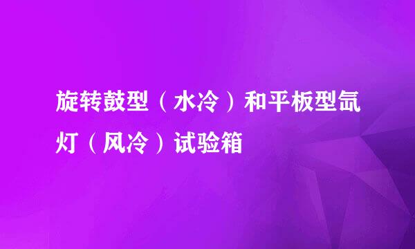 旋转鼓型（水冷）和平板型氙灯（风冷）试验箱